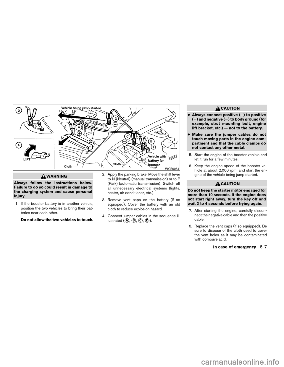 NISSAN ALTIMA 2005 L31 / 3.G Owners Manual WARNING
Always follow the instructions below.
Failure to do so could result in damage to
the charging system and cause personal
injury.1. If the booster battery is in another vehicle, position the two NISSAN ALTIMA 2005 L31 / 3.G Owners Manual WARNING
Always follow the instructions below.
Failure to do so could result in damage to
the charging system and cause personal
injury.1. If the booster battery is in another vehicle, position the two