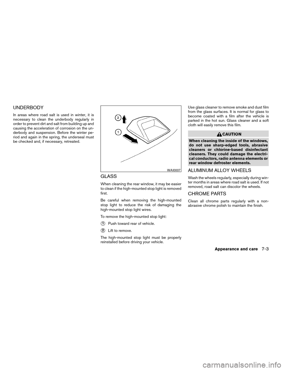 NISSAN ALTIMA 2005 L31 / 3.G Owners Manual UNDERBODY
In areas where road salt is used in winter, it is
necessary to clean the underbody regularly in
order to prevent dirt and salt from building up and
causing the acceleration of corrosion on t NISSAN ALTIMA 2005 L31 / 3.G Owners Manual UNDERBODY
In areas where road salt is used in winter, it is
necessary to clean the underbody regularly in
order to prevent dirt and salt from building up and
causing the acceleration of corrosion on t