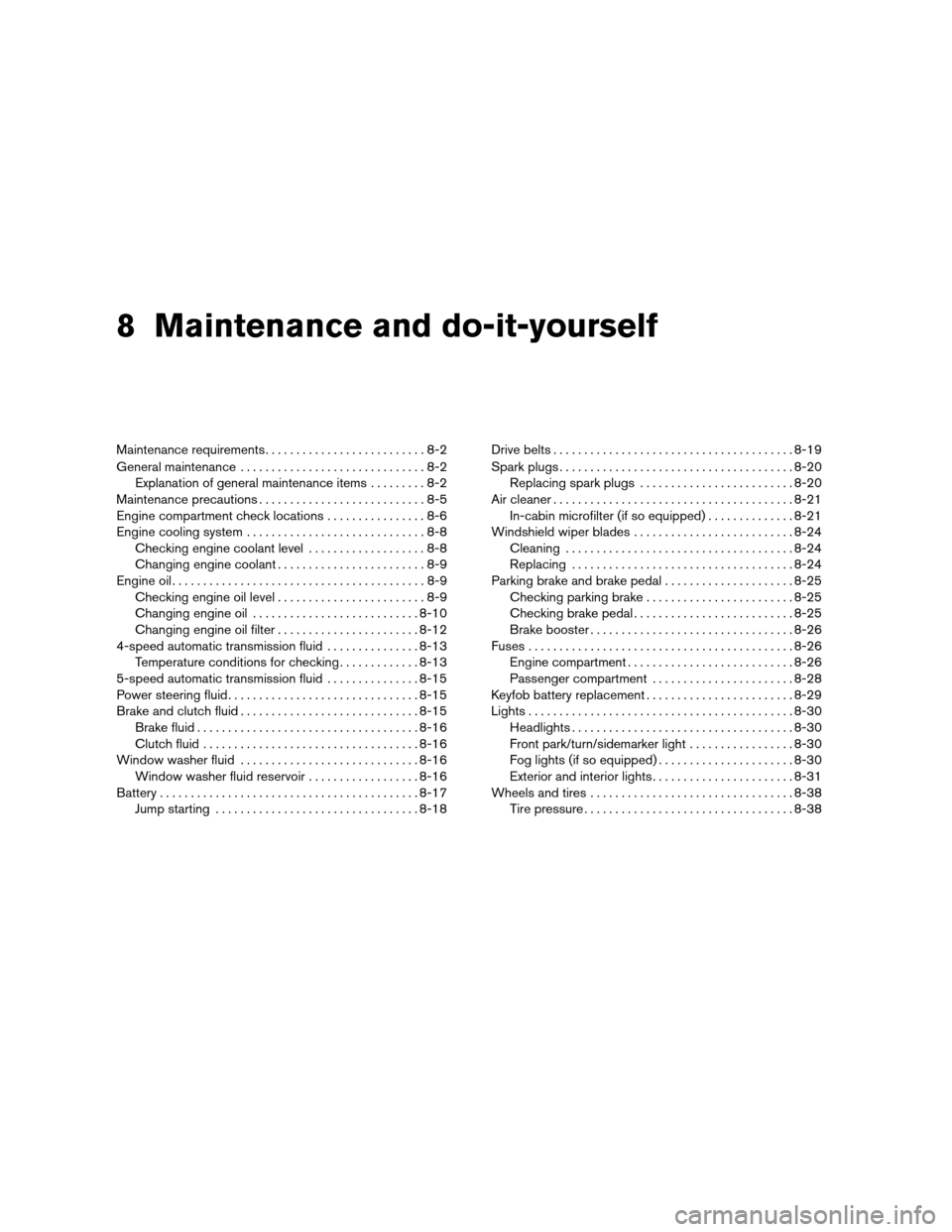 NISSAN ALTIMA 2005 L31 / 3.G Owners Manual 8 Maintenance and do-it-yourself
Maintenance requirements..........................8-2
General maintenance ..............................8-2
Explanation of general maintenance items .........8-2
Maint NISSAN ALTIMA 2005 L31 / 3.G Owners Manual 8 Maintenance and do-it-yourself
Maintenance requirements..........................8-2
General maintenance ..............................8-2
Explanation of general maintenance items .........8-2
Maint