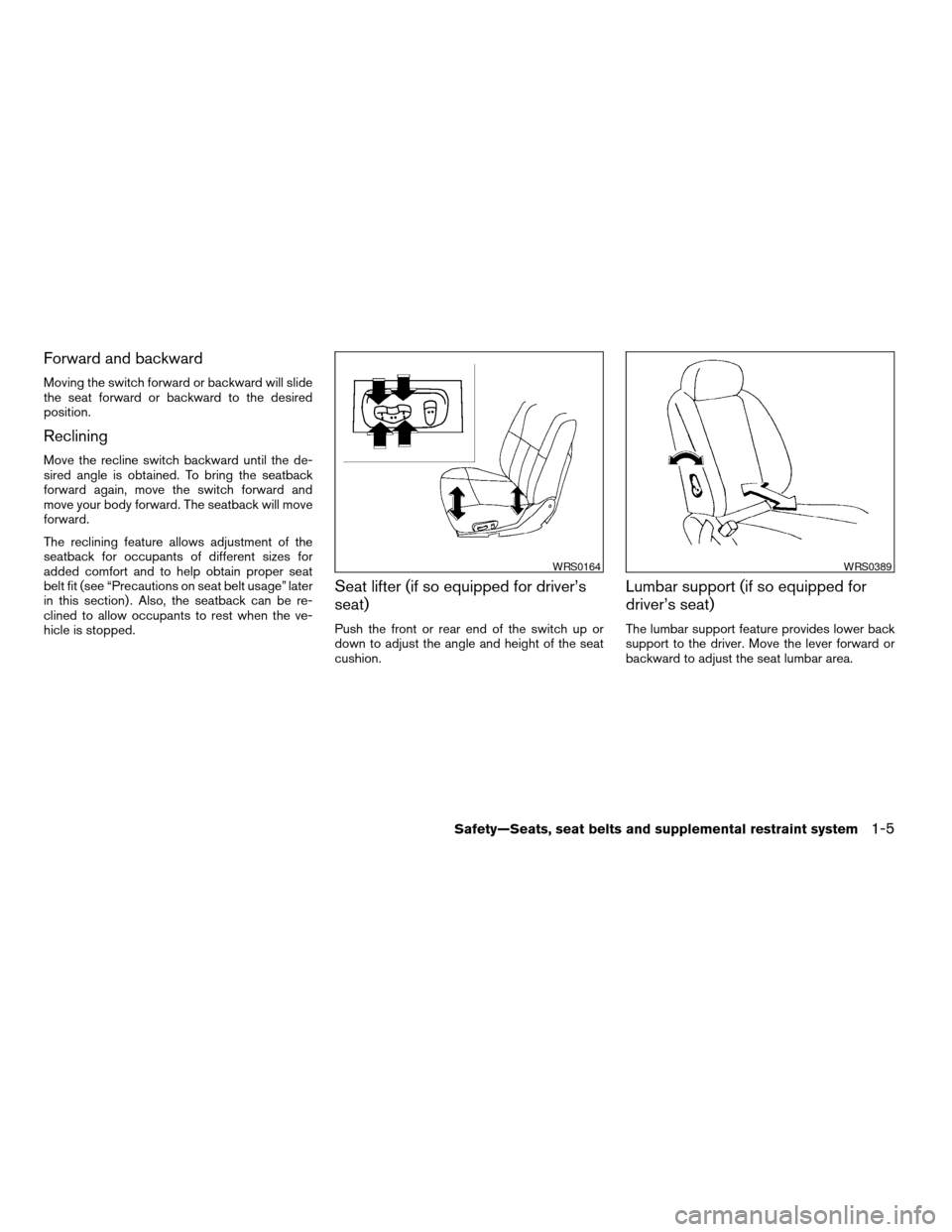 NISSAN ALTIMA 2005 L31 / 3.G Owners Manual Forward and backward
Moving the switch forward or backward will slide
the seat forward or backward to the desired
position.
Reclining
Move the recline switch backward until the de-
sired angle is obta NISSAN ALTIMA 2005 L31 / 3.G Owners Manual Forward and backward
Moving the switch forward or backward will slide
the seat forward or backward to the desired
position.
Reclining
Move the recline switch backward until the de-
sired angle is obta