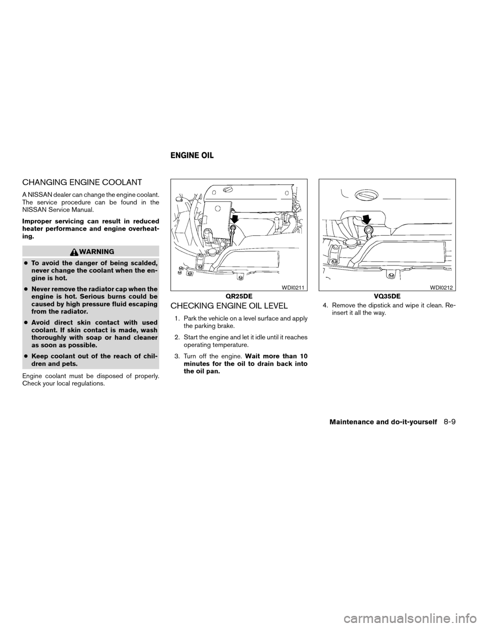 NISSAN ALTIMA 2005 L31 / 3.G Owners Manual CHANGING ENGINE COOLANT
A NISSAN dealer can change the engine coolant.
The service procedure can be found in the
NISSAN Service Manual.
Improper servicing can result in reduced
heater performance and NISSAN ALTIMA 2005 L31 / 3.G Owners Manual CHANGING ENGINE COOLANT
A NISSAN dealer can change the engine coolant.
The service procedure can be found in the
NISSAN Service Manual.
Improper servicing can result in reduced
heater performance and