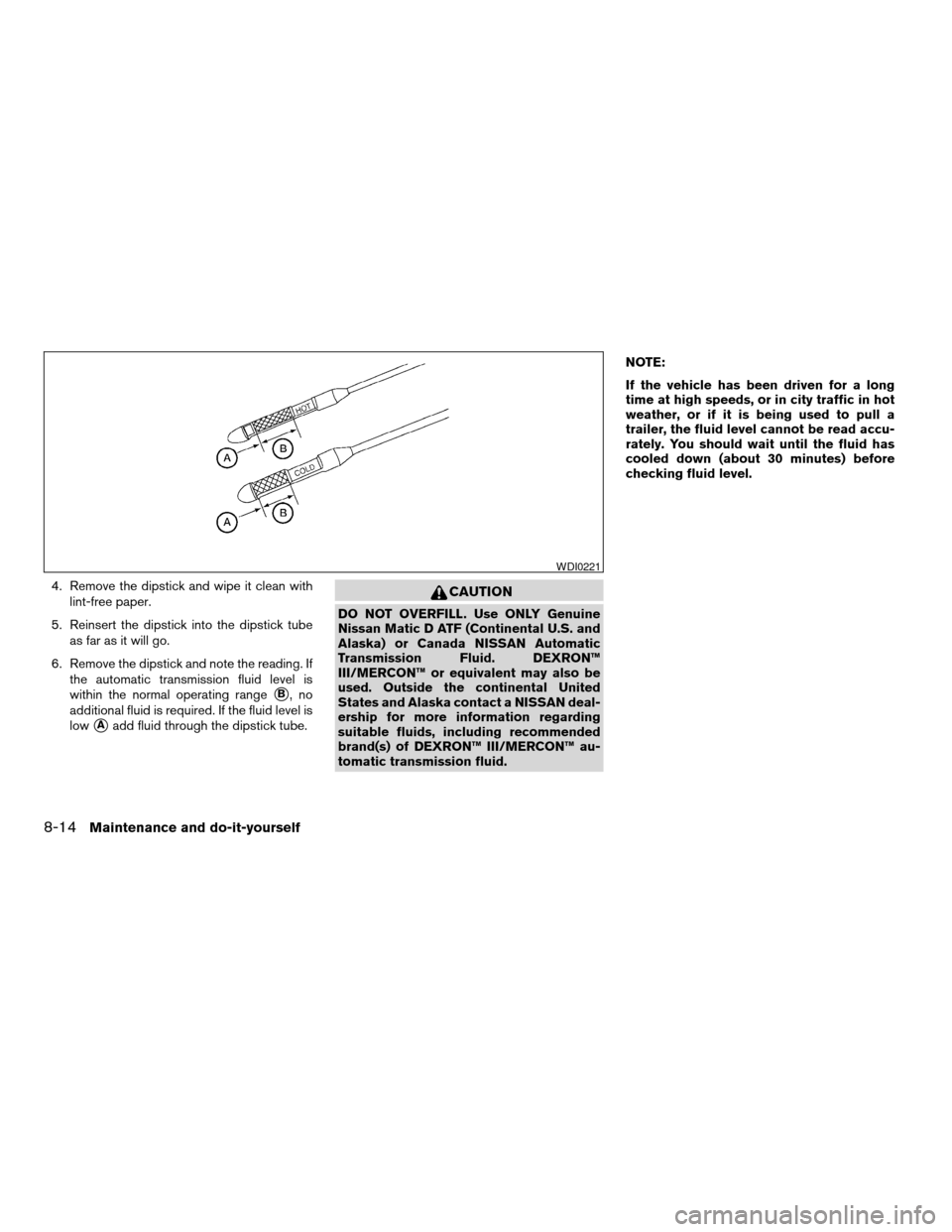 NISSAN ALTIMA 2005 L31 / 3.G Owners Manual 4. Remove the dipstick and wipe it clean withlint-free paper.
5. Reinsert the dipstick into the dipstick tube as far as it will go.
6. Remove the dipstick and note the reading. If the automatic transm NISSAN ALTIMA 2005 L31 / 3.G Owners Manual 4. Remove the dipstick and wipe it clean withlint-free paper.
5. Reinsert the dipstick into the dipstick tube as far as it will go.
6. Remove the dipstick and note the reading. If the automatic transm