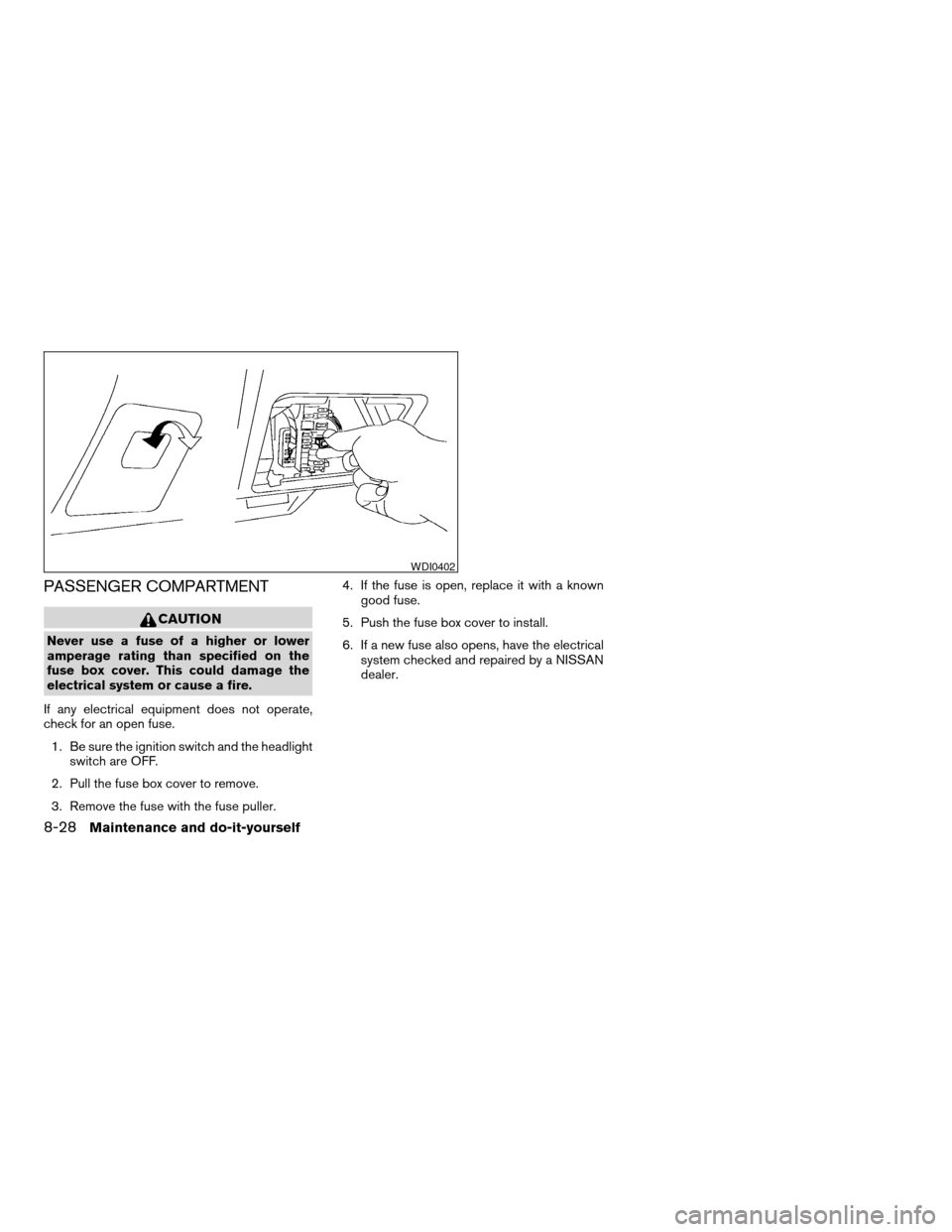 NISSAN ALTIMA 2005 L31 / 3.G Owners Manual PASSENGER COMPARTMENT
CAUTION
Never use a fuse of a higher or lower
amperage rating than specified on the
fuse box cover. This could damage the
electrical system or cause a fire.
If any electrical equ