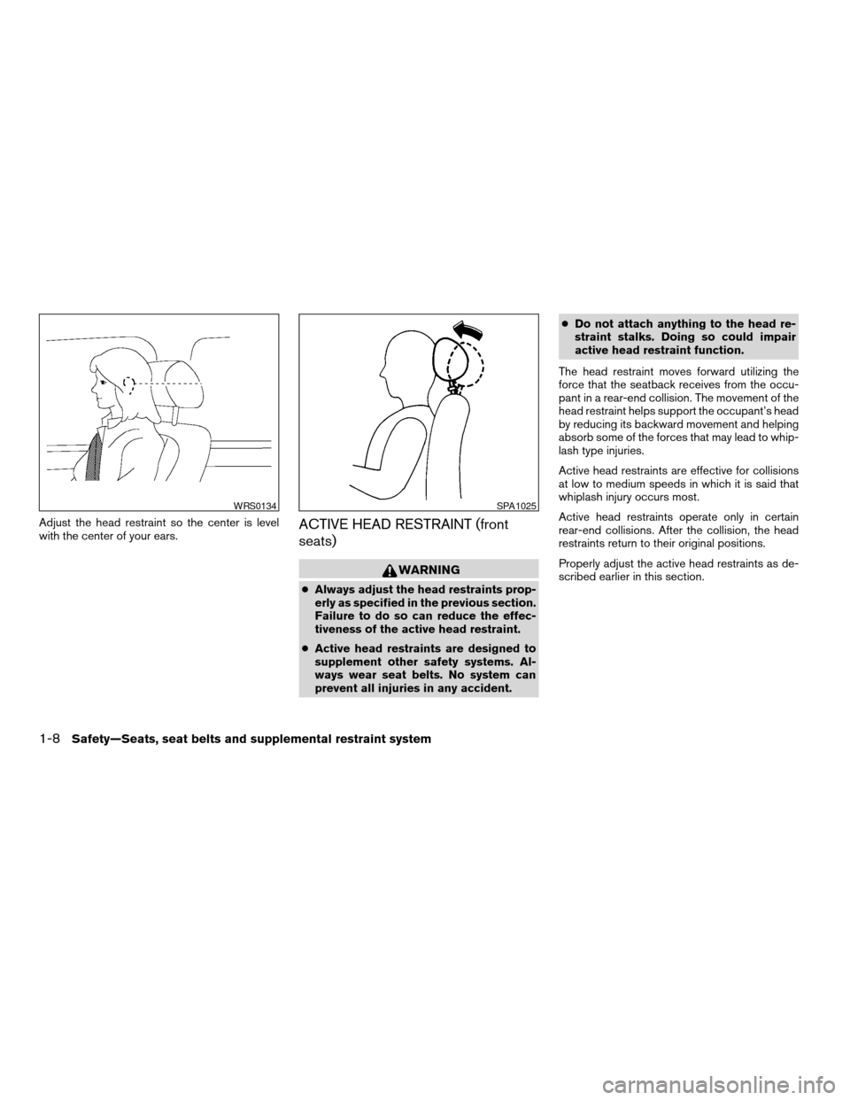 NISSAN ALTIMA 2005 L31 / 3.G Owners Manual Adjust the head restraint so the center is level
with the center of your ears.ACTIVE HEAD RESTRAINT (front
seats)
WARNING
cAlways adjust the head restraints prop-
erly as specified in the previous sec NISSAN ALTIMA 2005 L31 / 3.G Owners Manual Adjust the head restraint so the center is level
with the center of your ears.ACTIVE HEAD RESTRAINT (front
seats)
WARNING
cAlways adjust the head restraints prop-
erly as specified in the previous sec