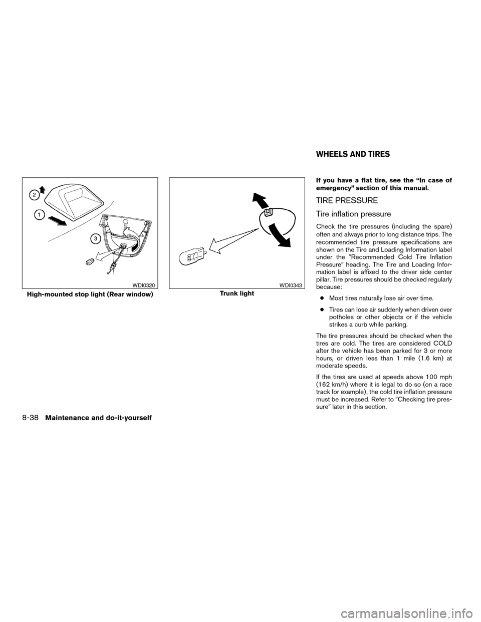 NISSAN ALTIMA 2005 L31 / 3.G Owners Manual If you have a flat tire, see the “In case of
emergency” section of this manual.
TIRE PRESSURE
Tire inflation pressure
Check the tire pressures (including the spare)
often and always prior to long NISSAN ALTIMA 2005 L31 / 3.G Owners Manual If you have a flat tire, see the “In case of
emergency” section of this manual.
TIRE PRESSURE
Tire inflation pressure
Check the tire pressures (including the spare)
often and always prior to long