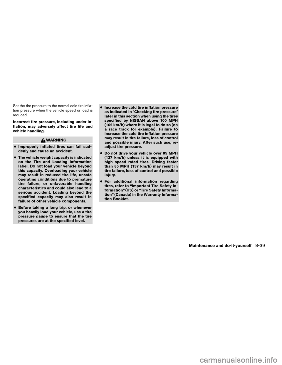NISSAN ALTIMA 2005 L31 / 3.G Owners Manual Set the tire pressure to the normal cold tire infla-
tion pressure when the vehicle speed or load is
reduced.
Incorrect tire pressure, including under in-
flation, may adversely affect tire life and
v NISSAN ALTIMA 2005 L31 / 3.G Owners Manual Set the tire pressure to the normal cold tire infla-
tion pressure when the vehicle speed or load is
reduced.
Incorrect tire pressure, including under in-
flation, may adversely affect tire life and
v