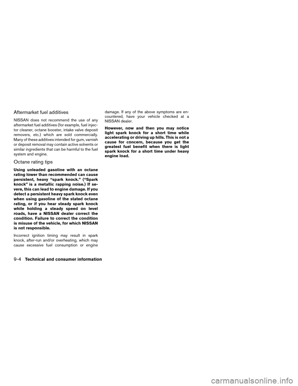 NISSAN ALTIMA 2005 L31 / 3.G Owners Manual Aftermarket fuel additives
NISSAN does not recommend the use of any
aftermarket fuel additives (for example, fuel injec-
tor cleaner, octane booster, intake valve deposit
removers, etc.) which are sol