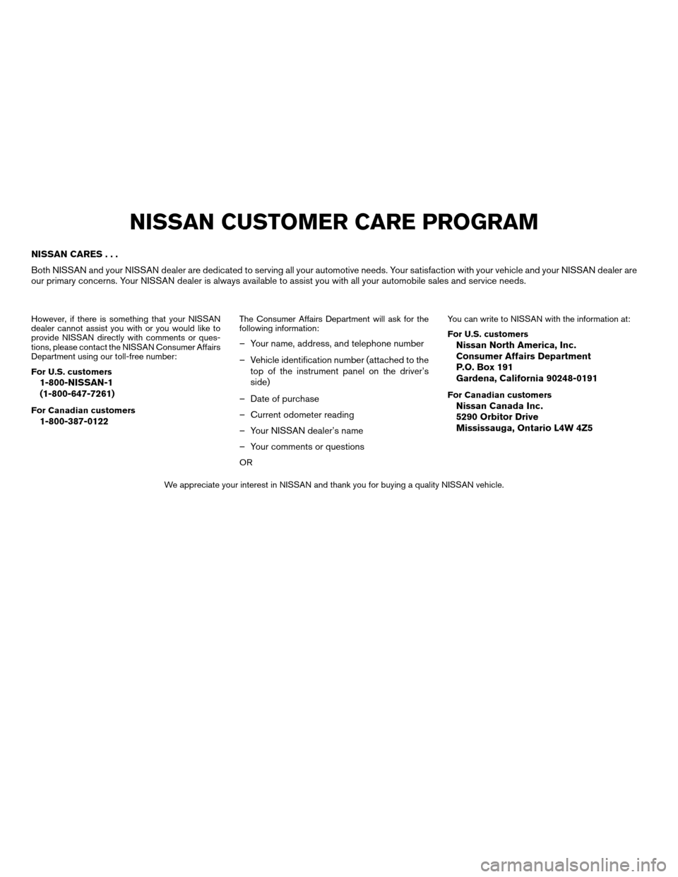NISSAN ALTIMA 2005 L31 / 3.G Owners Manual NISSAN CARES...
Both NISSAN and your NISSAN dealer are dedicated to serving all your automotive needs. Your satisfaction with your vehicle and your NISSAN dealer are
our primary concerns. Your NISSAN NISSAN ALTIMA 2005 L31 / 3.G Owners Manual NISSAN CARES...
Both NISSAN and your NISSAN dealer are dedicated to serving all your automotive needs. Your satisfaction with your vehicle and your NISSAN dealer are
our primary concerns. Your NISSAN
