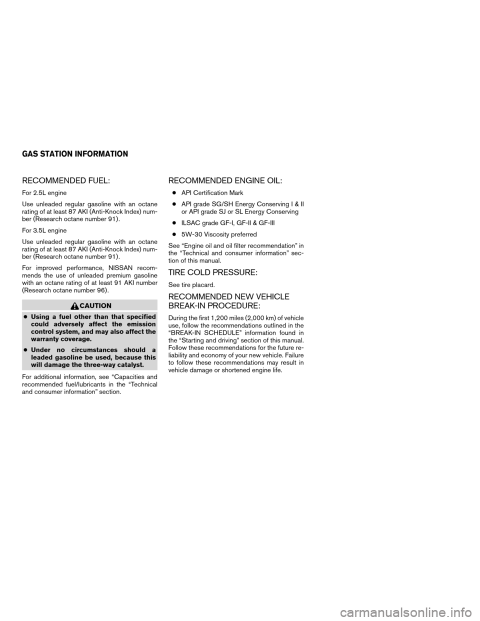 NISSAN ALTIMA 2005 L31 / 3.G Owners Manual RECOMMENDED FUEL:
For 2.5L engine
Use unleaded regular gasoline with an octane
rating of at least 87 AKI (Anti-Knock Index) num-
ber (Research octane number 91) .
For 3.5L engine
Use unleaded regular NISSAN ALTIMA 2005 L31 / 3.G Owners Manual RECOMMENDED FUEL:
For 2.5L engine
Use unleaded regular gasoline with an octane
rating of at least 87 AKI (Anti-Knock Index) num-
ber (Research octane number 91) .
For 3.5L engine
Use unleaded regular