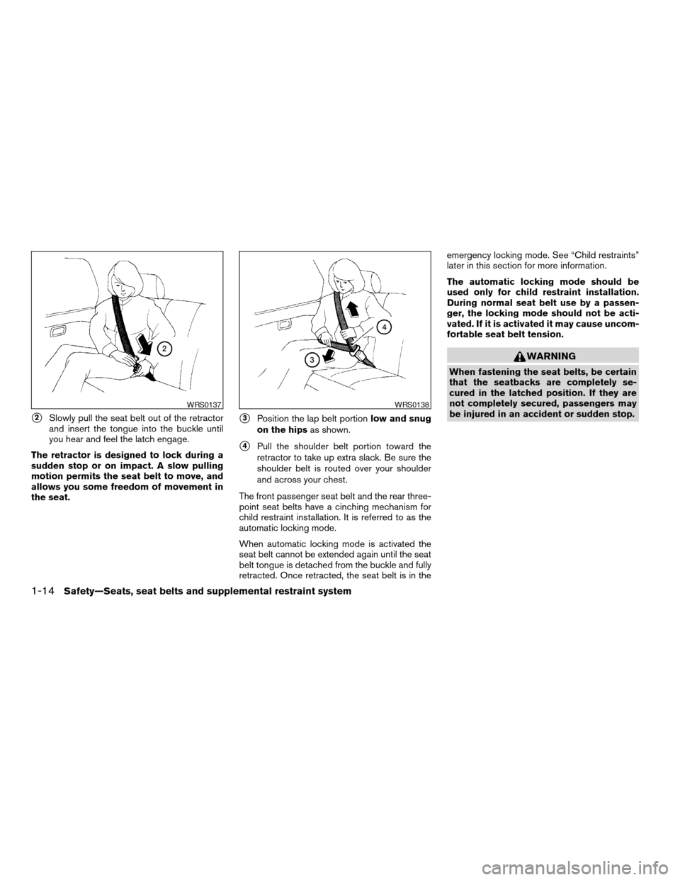 NISSAN ALTIMA 2005 L31 / 3.G Owners Guide s2Slowly pull the seat belt out of the retractor
and insert the tongue into the buckle until
you hear and feel the latch engage.
The retractor is designed to lock during a
sudden stop or on impact. A NISSAN ALTIMA 2005 L31 / 3.G Owners Guide s2Slowly pull the seat belt out of the retractor
and insert the tongue into the buckle until
you hear and feel the latch engage.
The retractor is designed to lock during a
sudden stop or on impact. A