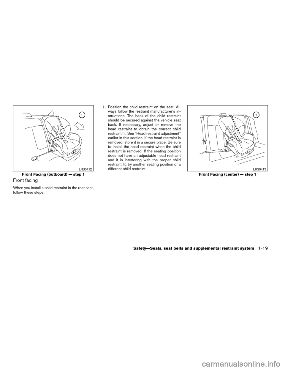 NISSAN ALTIMA 2005 L31 / 3.G Owners Guide Front facing
When you install a child restraint in the rear seat,
follow these steps:1. Position the child restraint on the seat. Al-
ways follow the restraint manufacturer’s in-
structions. The bac NISSAN ALTIMA 2005 L31 / 3.G Owners Guide Front facing
When you install a child restraint in the rear seat,
follow these steps:1. Position the child restraint on the seat. Al-
ways follow the restraint manufacturer’s in-
structions. The bac
