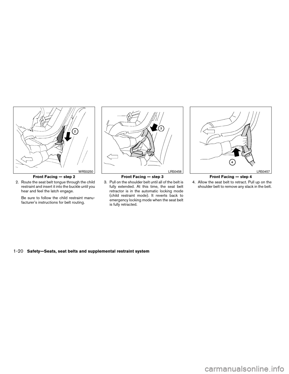 NISSAN ALTIMA 2005 L31 / 3.G Owners Guide 2. Route the seat belt tongue through the childrestraint and insert it into the buckle until you
hear and feel the latch engage.
Be sure to follow the child restraint manu-
facturer’s instructions f NISSAN ALTIMA 2005 L31 / 3.G Owners Guide 2. Route the seat belt tongue through the childrestraint and insert it into the buckle until you
hear and feel the latch engage.
Be sure to follow the child restraint manu-
facturer’s instructions f