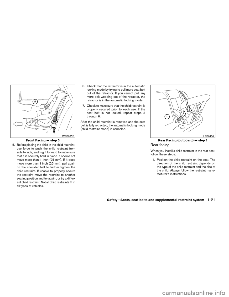 NISSAN ALTIMA 2005 L31 / 3.G Owners Guide 5. Before placing the child in the child restraint,use force to push the child restraint from
side to side, and tug it forward to make sure
that it is securely held in place. It should not
move more t NISSAN ALTIMA 2005 L31 / 3.G Owners Guide 5. Before placing the child in the child restraint,use force to push the child restraint from
side to side, and tug it forward to make sure
that it is securely held in place. It should not
move more t