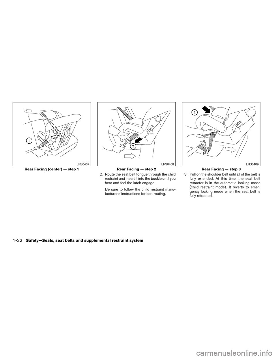 NISSAN ALTIMA 2005 L31 / 3.G Owners Guide 2. Route the seat belt tongue through the childrestraint and insert it into the buckle until you
hear and feel the latch engage.
Be sure to follow the child restraint manu-
facturer’s instructions f NISSAN ALTIMA 2005 L31 / 3.G Owners Guide 2. Route the seat belt tongue through the childrestraint and insert it into the buckle until you
hear and feel the latch engage.
Be sure to follow the child restraint manu-
facturer’s instructions f