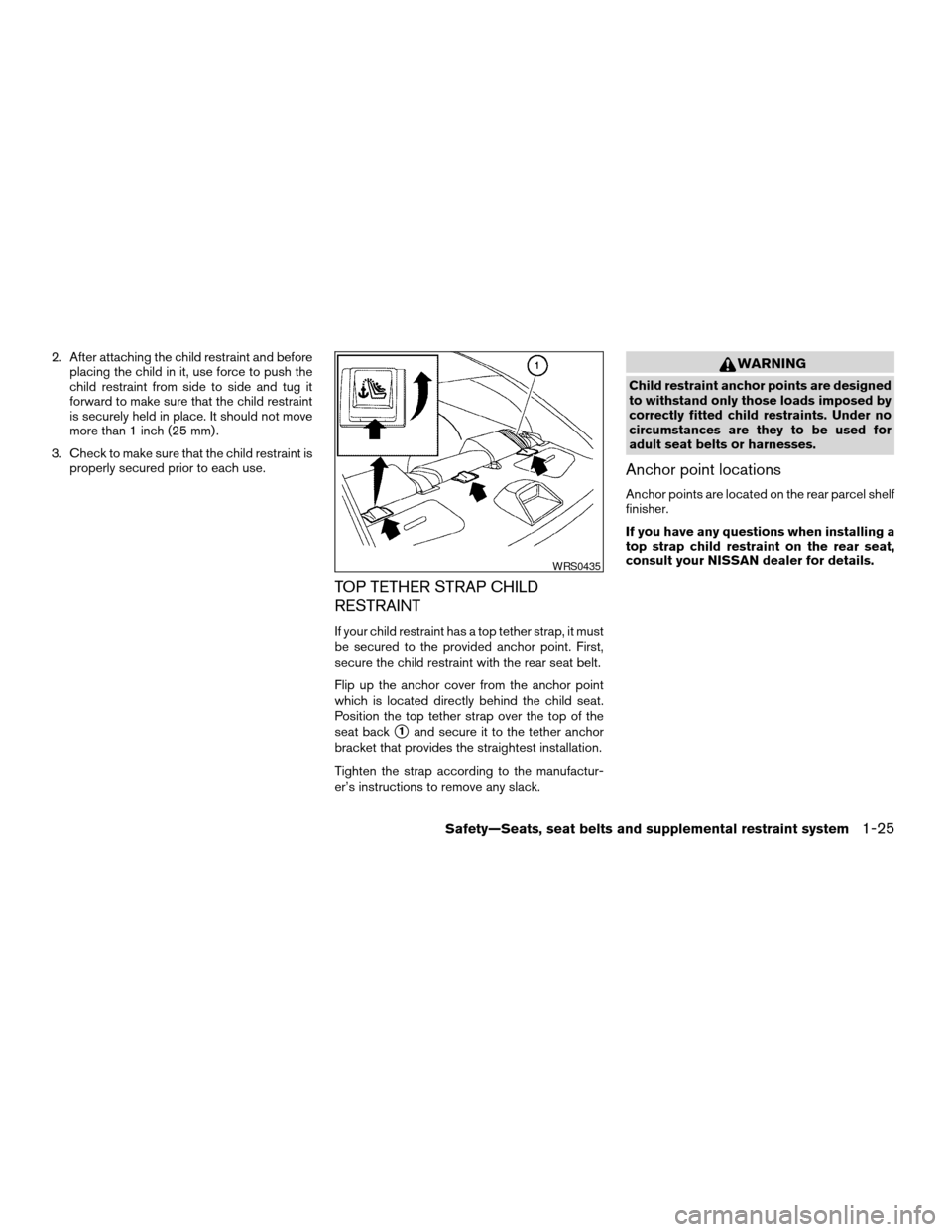 NISSAN ALTIMA 2005 L31 / 3.G Service Manual 2. After attaching the child restraint and beforeplacing the child in it, use force to push the
child restraint from side to side and tug it
forward to make sure that the child restraint
is securely h NISSAN ALTIMA 2005 L31 / 3.G Service Manual 2. After attaching the child restraint and beforeplacing the child in it, use force to push the
child restraint from side to side and tug it
forward to make sure that the child restraint
is securely h
