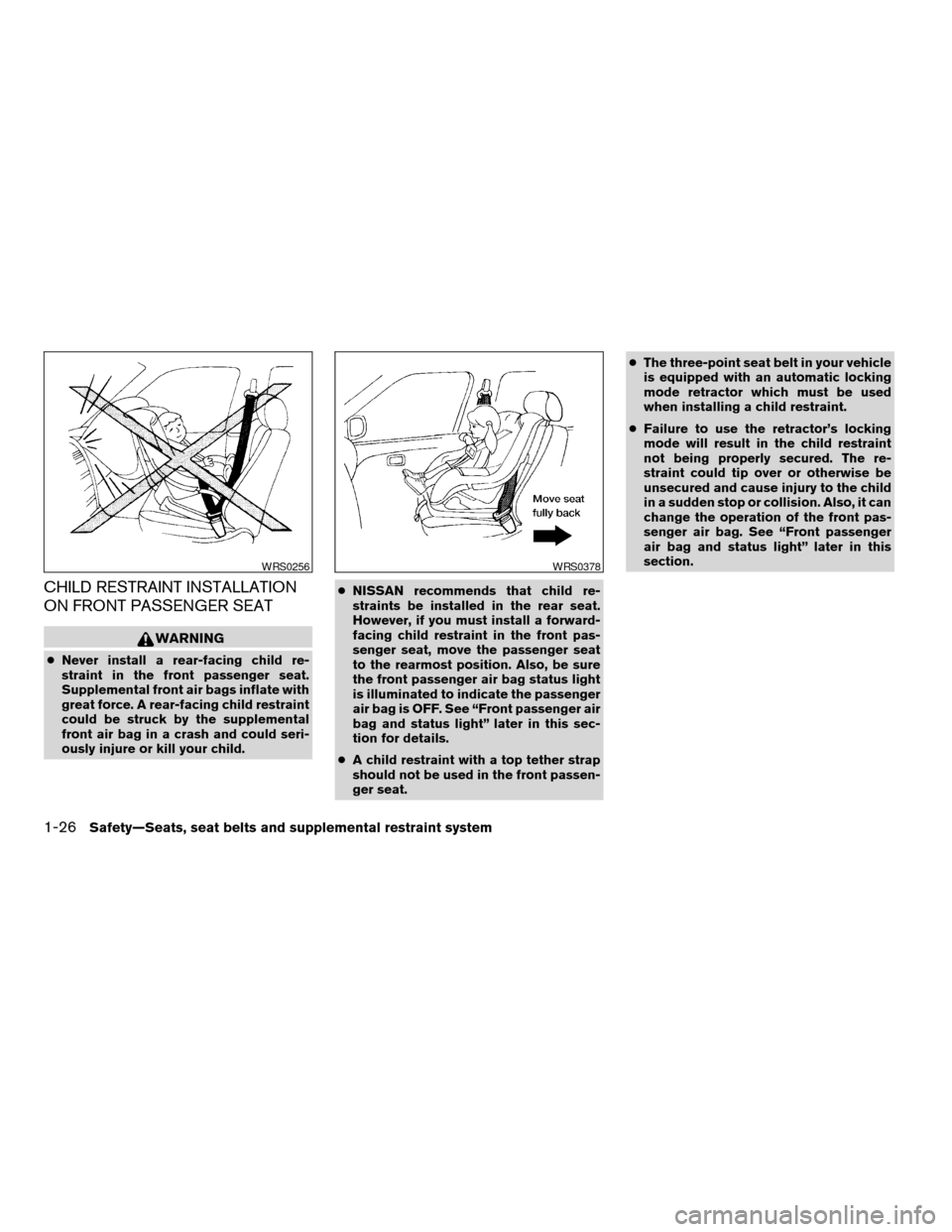 NISSAN ALTIMA 2005 L31 / 3.G Service Manual CHILD RESTRAINT INSTALLATION
ON FRONT PASSENGER SEAT
WARNING
cNever install a rear-facing child re-
straint in the front passenger seat.
Supplemental front air bags inflate with
great force. A rear-fa NISSAN ALTIMA 2005 L31 / 3.G Service Manual CHILD RESTRAINT INSTALLATION
ON FRONT PASSENGER SEAT
WARNING
cNever install a rear-facing child re-
straint in the front passenger seat.
Supplemental front air bags inflate with
great force. A rear-fa