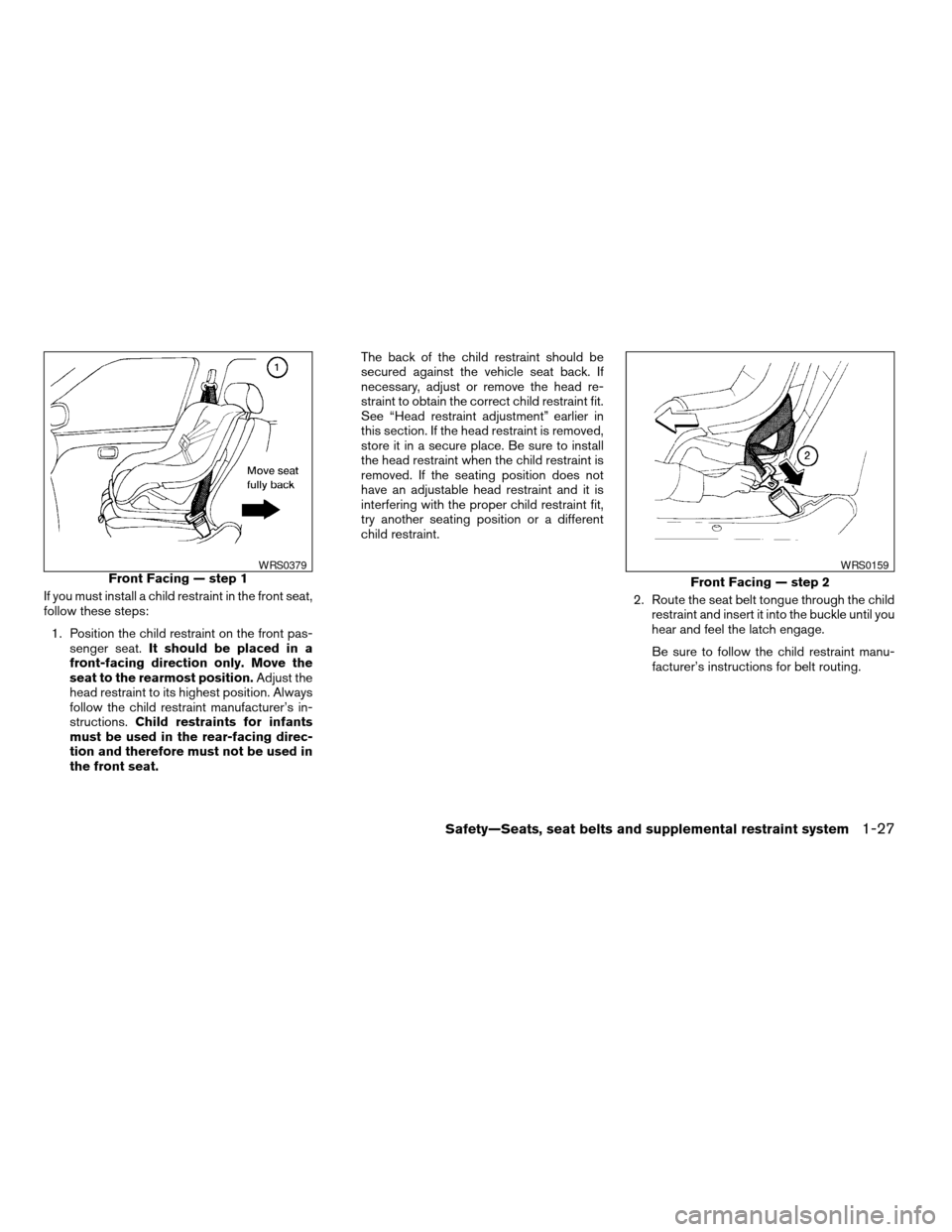 NISSAN ALTIMA 2005 L31 / 3.G Service Manual If you must install a child restraint in the front seat,
follow these steps:1. Position the child restraint on the front pas- senger seat. It should be placed in a
front-facing direction only. Move th NISSAN ALTIMA 2005 L31 / 3.G Service Manual If you must install a child restraint in the front seat,
follow these steps:1. Position the child restraint on the front pas- senger seat. It should be placed in a
front-facing direction only. Move th