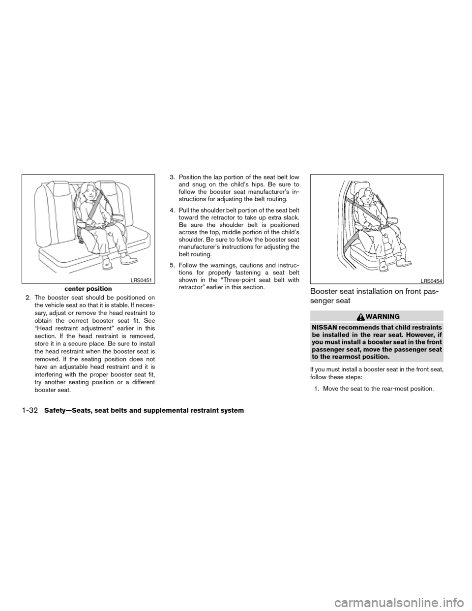 NISSAN ALTIMA 2005 L31 / 3.G Service Manual 2. The booster seat should be positioned onthe vehicle seat so that it is stable. If neces-
sary, adjust or remove the head restraint to
obtain the correct booster seat fit. See
“Head restraint adju NISSAN ALTIMA 2005 L31 / 3.G Service Manual 2. The booster seat should be positioned onthe vehicle seat so that it is stable. If neces-
sary, adjust or remove the head restraint to
obtain the correct booster seat fit. See
“Head restraint adju