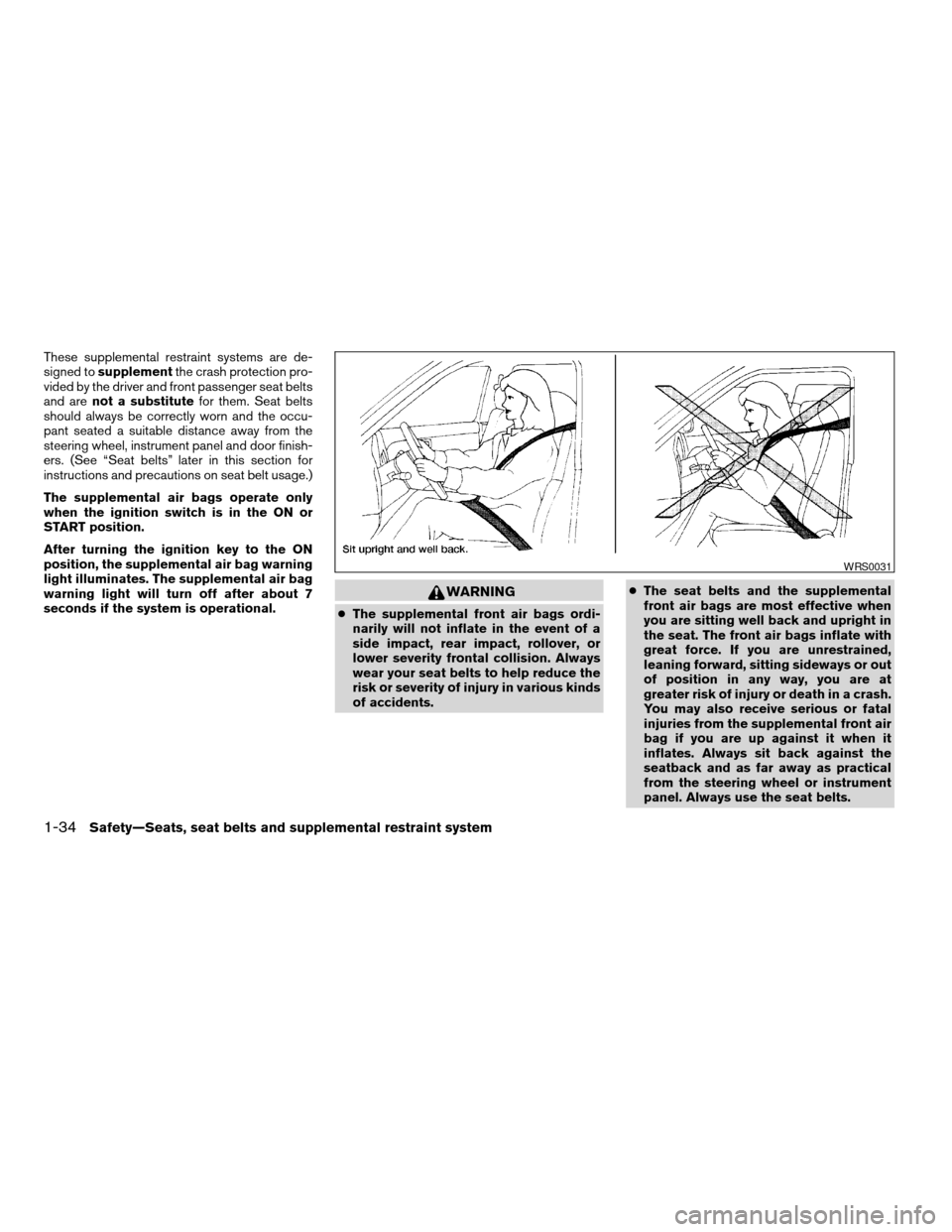 NISSAN ALTIMA 2005 L31 / 3.G Workshop Manual These supplemental restraint systems are de-
signed tosupplement the crash protection pro-
vided by the driver and front passenger seat belts
and are not a substitute for them. Seat belts
should alway NISSAN ALTIMA 2005 L31 / 3.G Workshop Manual These supplemental restraint systems are de-
signed tosupplement the crash protection pro-
vided by the driver and front passenger seat belts
and are not a substitute for them. Seat belts
should alway
