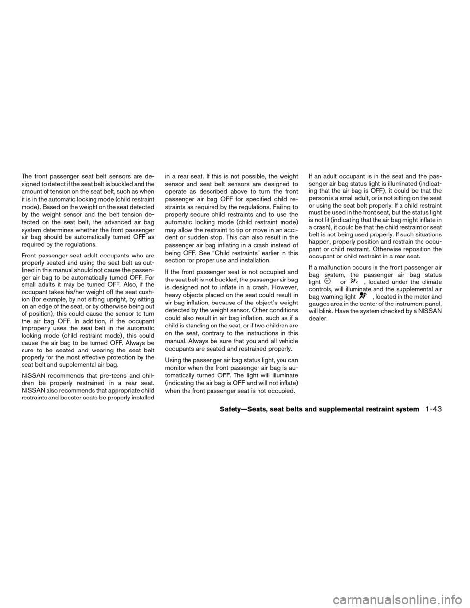 NISSAN ALTIMA 2005 L31 / 3.G Owners Manual The front passenger seat belt sensors are de-
signed to detect if the seat belt is buckled and the
amount of tension on the seat belt, such as when
it is in the automatic locking mode (child restraint