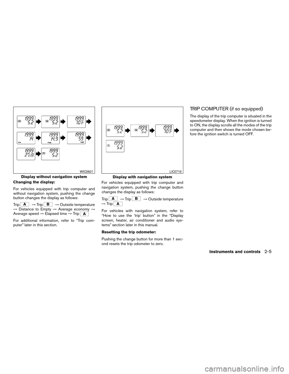 NISSAN ALTIMA 2005 L31 / 3.G Manual PDF Changing the display:
For vehicles equipped with trip computer and
without navigation system, pushing the change
button changes the display as follows:
Trip
!Trip!Outside temperature
! Distance to Emp NISSAN ALTIMA 2005 L31 / 3.G Manual PDF Changing the display:
For vehicles equipped with trip computer and
without navigation system, pushing the change
button changes the display as follows:
Trip
!Trip!Outside temperature
! Distance to Emp