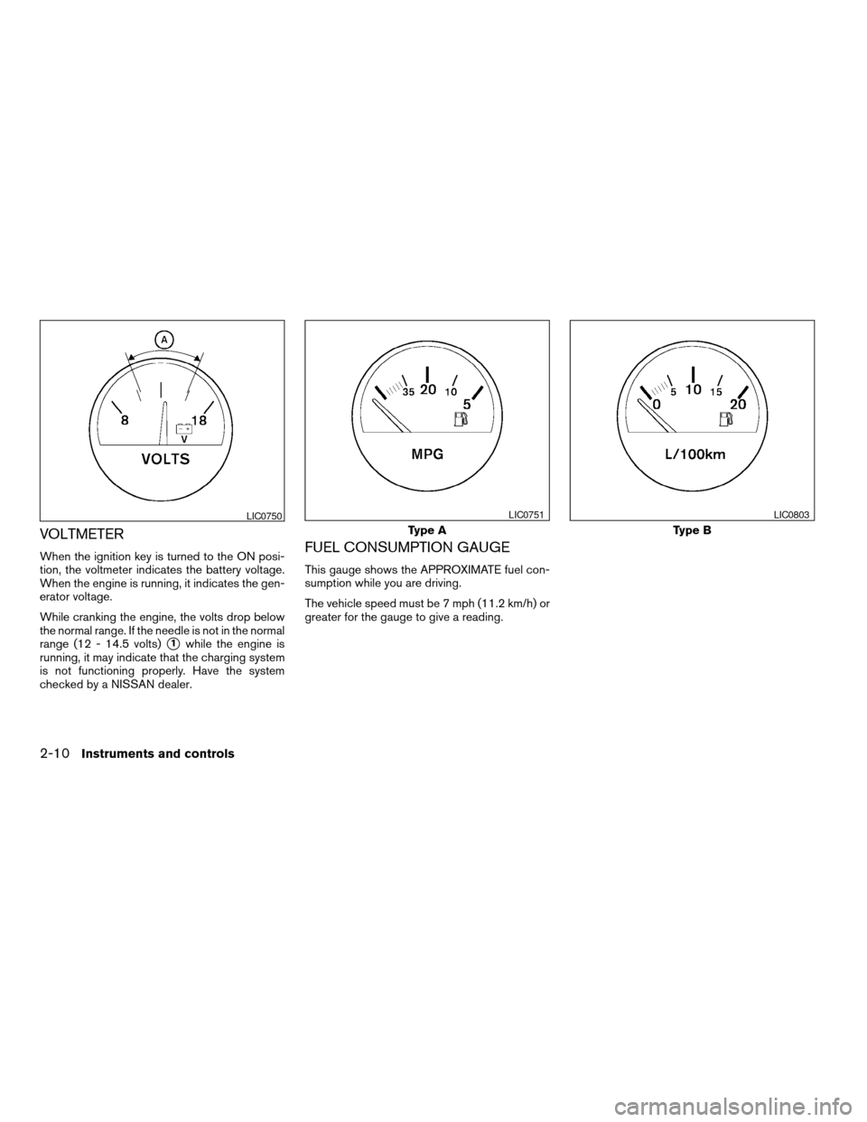 NISSAN ALTIMA 2005 L31 / 3.G Manual PDF VOLTMETER
When the ignition key is turned to the ON posi-
tion, the voltmeter indicates the battery voltage.
When the engine is running, it indicates the gen-
erator voltage.
While cranking the engine NISSAN ALTIMA 2005 L31 / 3.G Manual PDF VOLTMETER
When the ignition key is turned to the ON posi-
tion, the voltmeter indicates the battery voltage.
When the engine is running, it indicates the gen-
erator voltage.
While cranking the engine