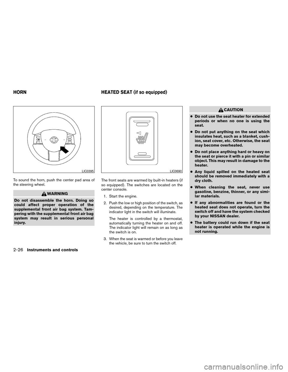 NISSAN ALTIMA 2005 L31 / 3.G Owners Manual To sound the horn, push the center pad area of
the steering wheel.
WARNING
Do not disassemble the horn. Doing so
could affect proper operation of the
supplemental front air bag system. Tam-
pering wit
