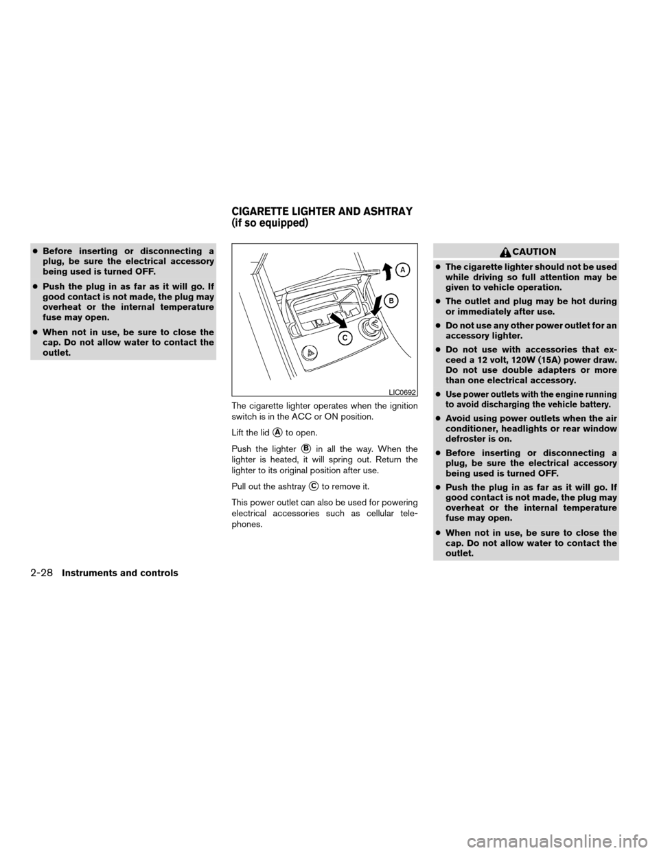NISSAN ALTIMA 2005 L31 / 3.G Owners Manual cBefore inserting or disconnecting a
plug, be sure the electrical accessory
being used is turned OFF.
c Push the plug in as far as it will go. If
good contact is not made, the plug may
overheat or the
