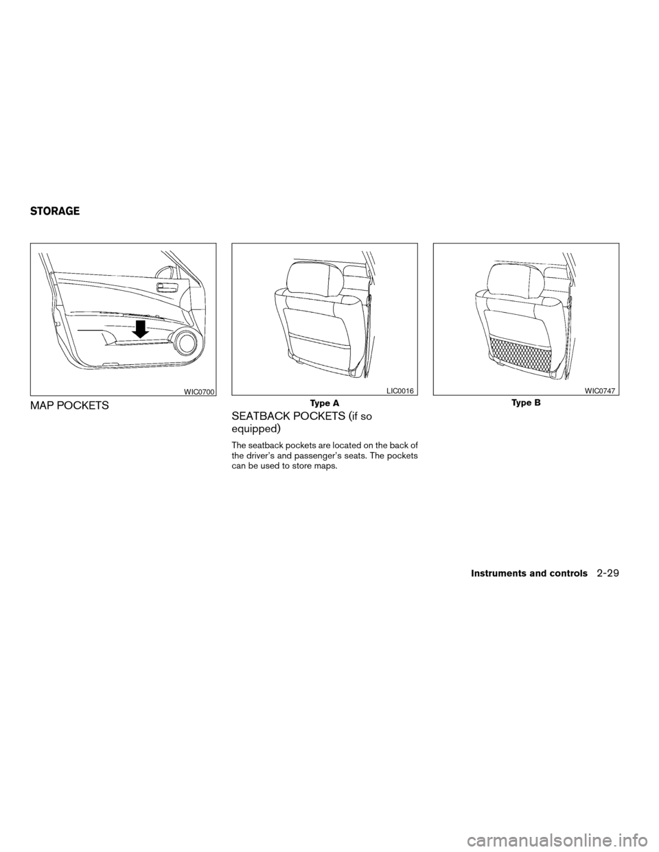 NISSAN ALTIMA 2005 L31 / 3.G Owners Manual MAP POCKETSSEATBACK POCKETS (if so
equipped)
The seatback pockets are located on the back of
the driver’s and passenger’s seats. The pockets
can be used to store maps.
WIC0700
Type A
LIC0016
Type 