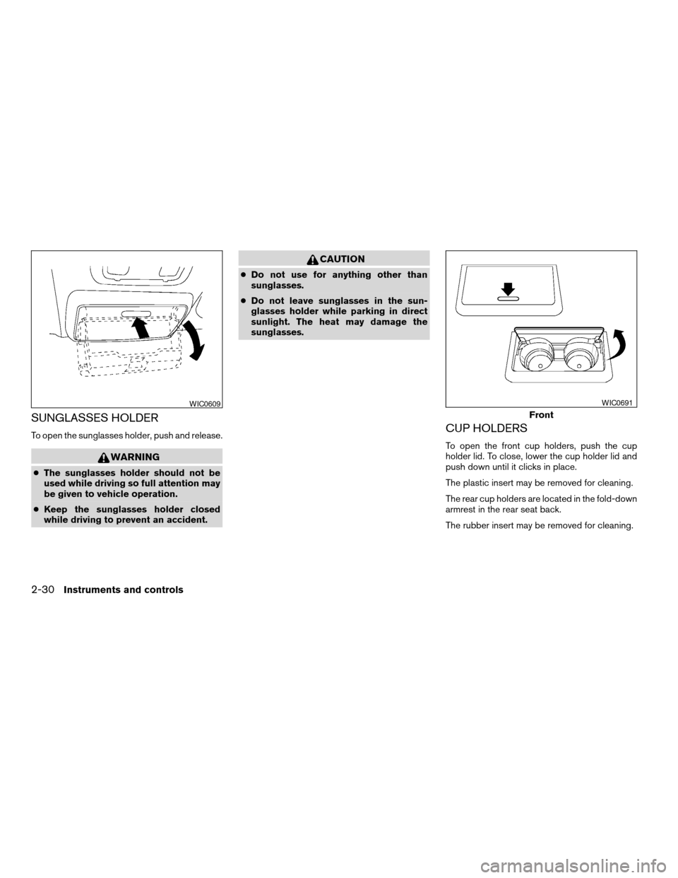 NISSAN ALTIMA 2005 L31 / 3.G Owners Manual SUNGLASSES HOLDER
To open the sunglasses holder, push and release.
WARNING
cThe sunglasses holder should not be
used while driving so full attention may
be given to vehicle operation.
c Keep the sungl