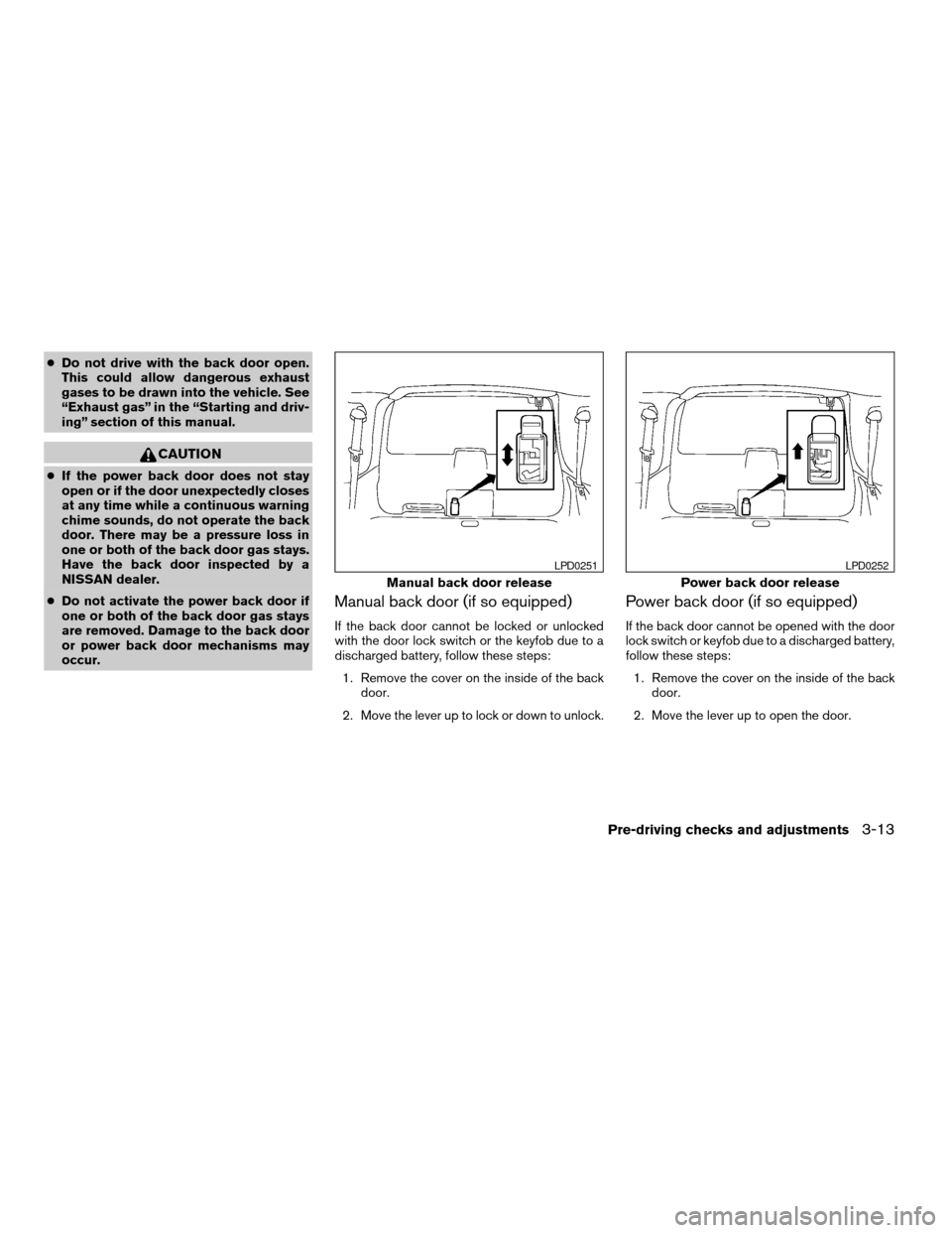 NISSAN ARMADA 2005 1.G Owners Manual cDo not drive with the back door open.
This could allow dangerous exhaust
gases to be drawn into the vehicle. See
“Exhaust gas” in the “Starting and driv-
ing” section of this manual.
CAUTION
NISSAN ARMADA 2005 1.G Owners Manual cDo not drive with the back door open.
This could allow dangerous exhaust
gases to be drawn into the vehicle. See
“Exhaust gas” in the “Starting and driv-
ing” section of this manual.
CAUTION