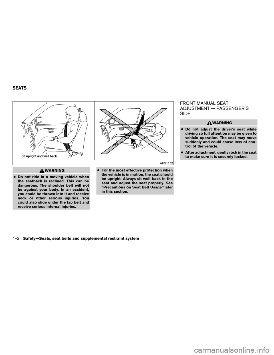 NISSAN ARMADA 2005 1.G User Guide WARNING
cDo not ride in a moving vehicle when
the seatback is reclined. This can be
dangerous. The shoulder belt will not
be against your body. In an accident,
you could be thrown into it and receive
