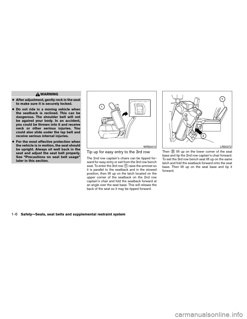 NISSAN ARMADA 2005 1.G Owners Manual WARNING
cAfter adjustment, gently rock in the seat
to make sure it is securely locked.
cDo not ride in a moving vehicle when
the seatback is reclined. This can be
dangerous. The shoulder belt will not