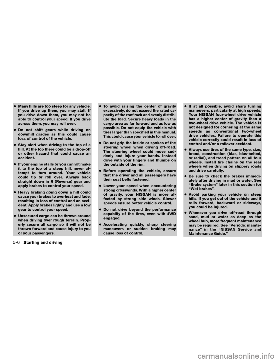 NISSAN ARMADA 2005 1.G Owners Manual cMany hills are too steep for any vehicle.
If you drive up them, you may stall. If
you drive down them, you may not be
able to control your speed. If you drive
across them, you may roll over.
cDo not 