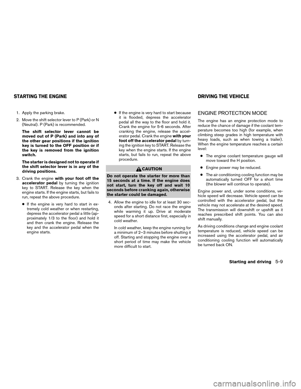 NISSAN ARMADA 2005 1.G Owners Manual 1. Apply the parking brake.
2. Move the shift selector lever to P (Park) or N
(Neutral) . P (Park) is recommended.
The shift selector lever cannot be
moved out of P (Park) and into any of
the other ge NISSAN ARMADA 2005 1.G Owners Manual 1. Apply the parking brake.
2. Move the shift selector lever to P (Park) or N
(Neutral) . P (Park) is recommended.
The shift selector lever cannot be
moved out of P (Park) and into any of
the other ge
