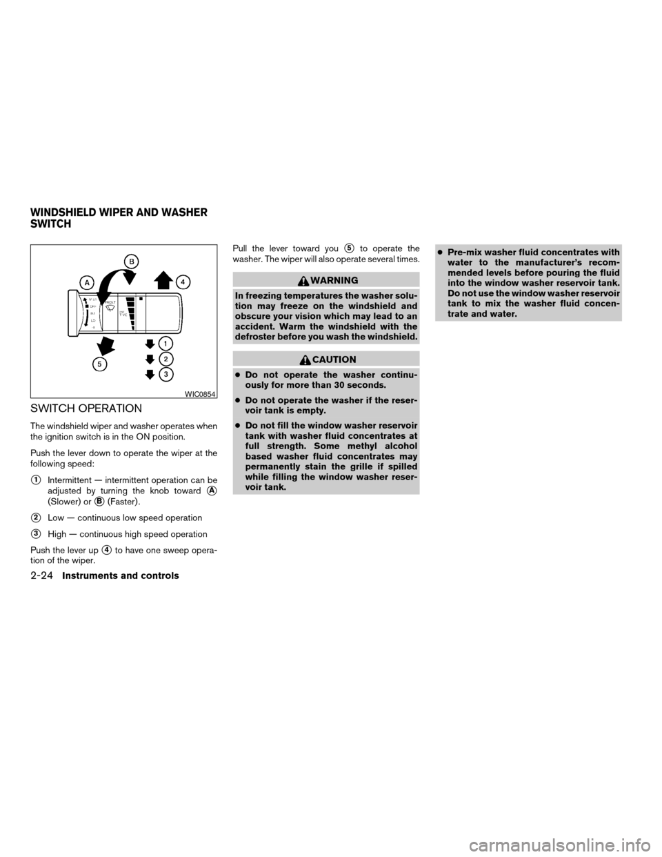 NISSAN FRONTIER 2005 D22 / 1.G Owners Manual SWITCH OPERATION
The windshield wiper and washer operates when
the ignition switch is in the ON position.
Push the lever down to operate the wiper at the
following speed:
s1Intermittent — intermitte