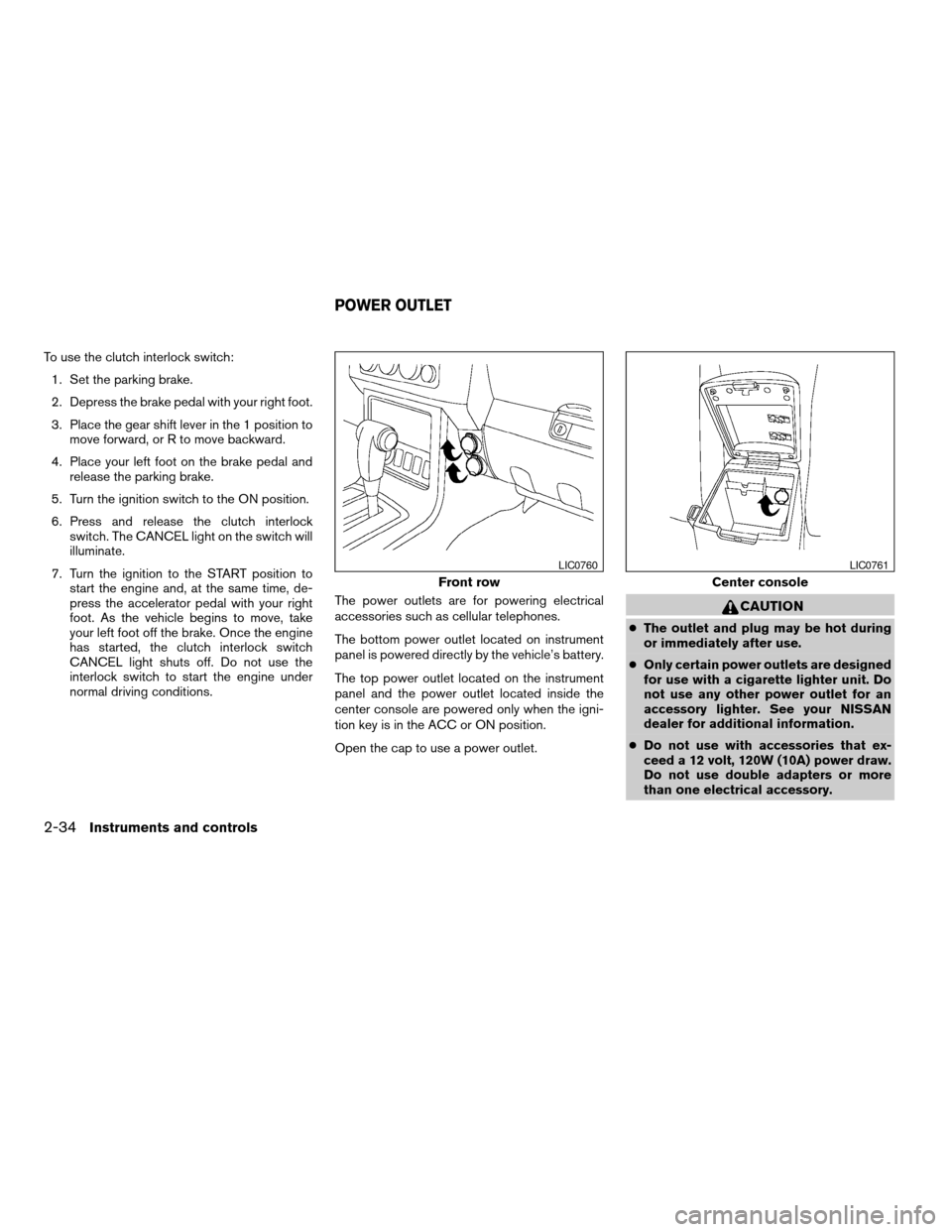 NISSAN FRONTIER 2005 D22 / 1.G Owners Manual To use the clutch interlock switch:
1. Set the parking brake.
2. Depress the brake pedal with your right foot.
3. Place the gear shift lever in the 1 position to
move forward, or R to move backward.
4