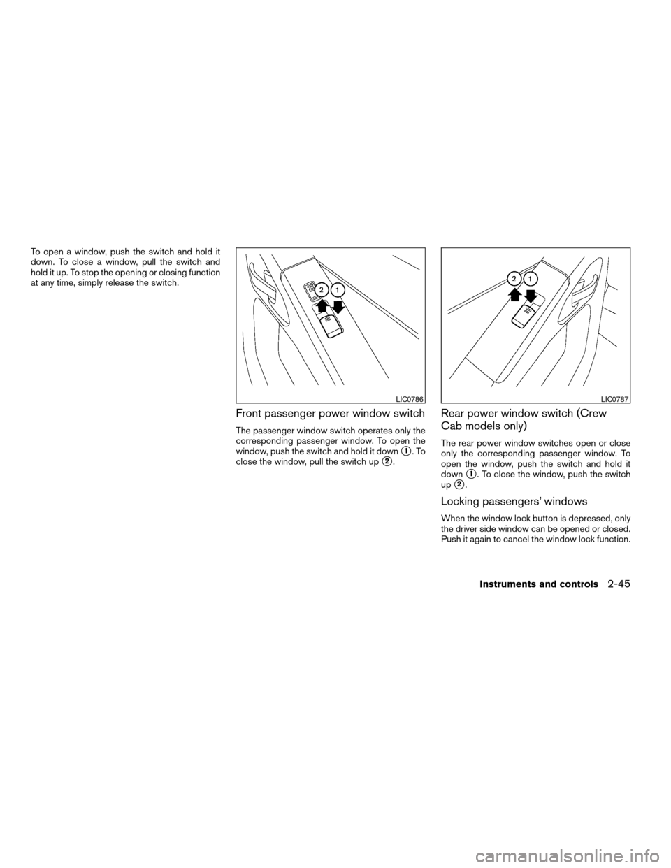 NISSAN FRONTIER 2005 D22 / 1.G Owners Manual To open a window, push the switch and hold it
down. To close a window, pull the switch and
hold it up. To stop the opening or closing function
at any time, simply release the switch.
Front passenger p
