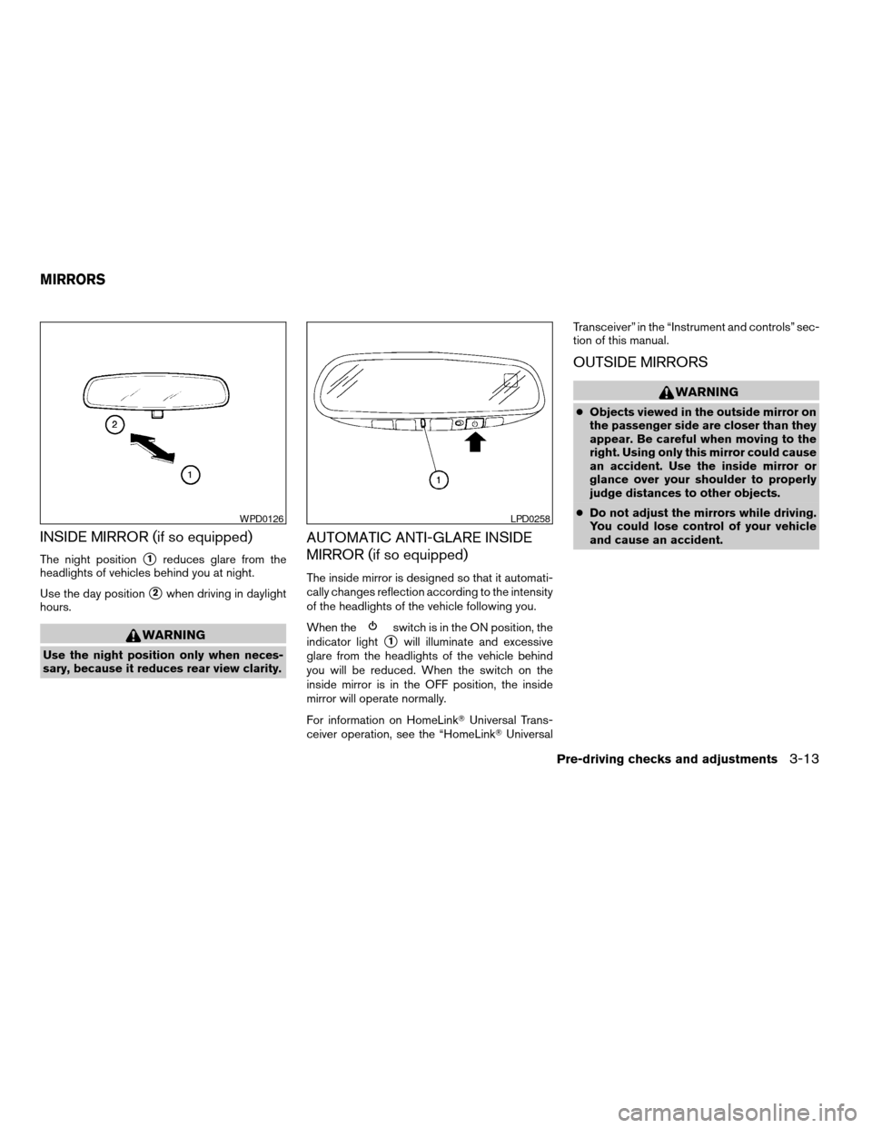 NISSAN FRONTIER 2005 D22 / 1.G Owners Manual INSIDE MIRROR (if so equipped)
The night positions1reduces glare from the
headlights of vehicles behind you at night.
Use the day position
s2when driving in daylight
hours.
WARNING
Use the night posit