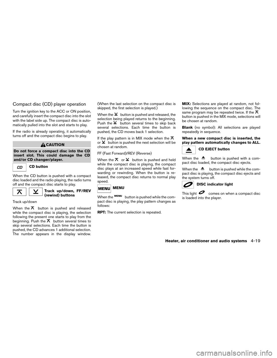 NISSAN FRONTIER 2005 D22 / 1.G Owners Manual Compact disc (CD) player operation
Turn the ignition key to the ACC or ON position,
and carefully insert the compact disc into the slot
with the label side up. The compact disc is auto-
matically pull