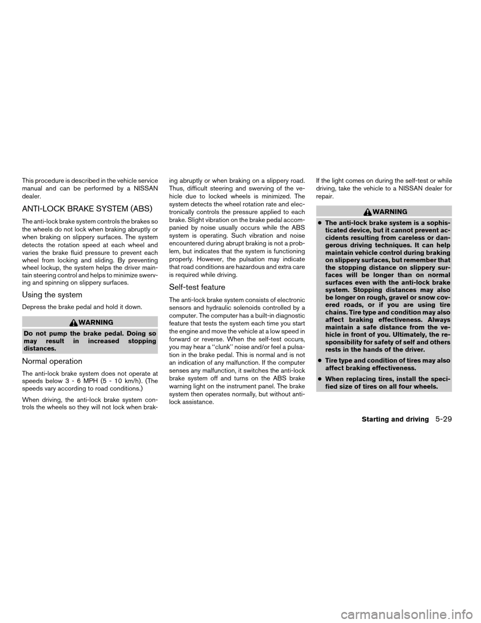 NISSAN FRONTIER 2005 D22 / 1.G Owners Manual This procedure is described in the vehicle service
manual and can be performed by a NISSAN
dealer.
ANTI-LOCK BRAKE SYSTEM (ABS)
The anti-lock brake system controls the brakes so
the wheels do not lock NISSAN FRONTIER 2005 D22 / 1.G Owners Manual This procedure is described in the vehicle service
manual and can be performed by a NISSAN
dealer.
ANTI-LOCK BRAKE SYSTEM (ABS)
The anti-lock brake system controls the brakes so
the wheels do not lock