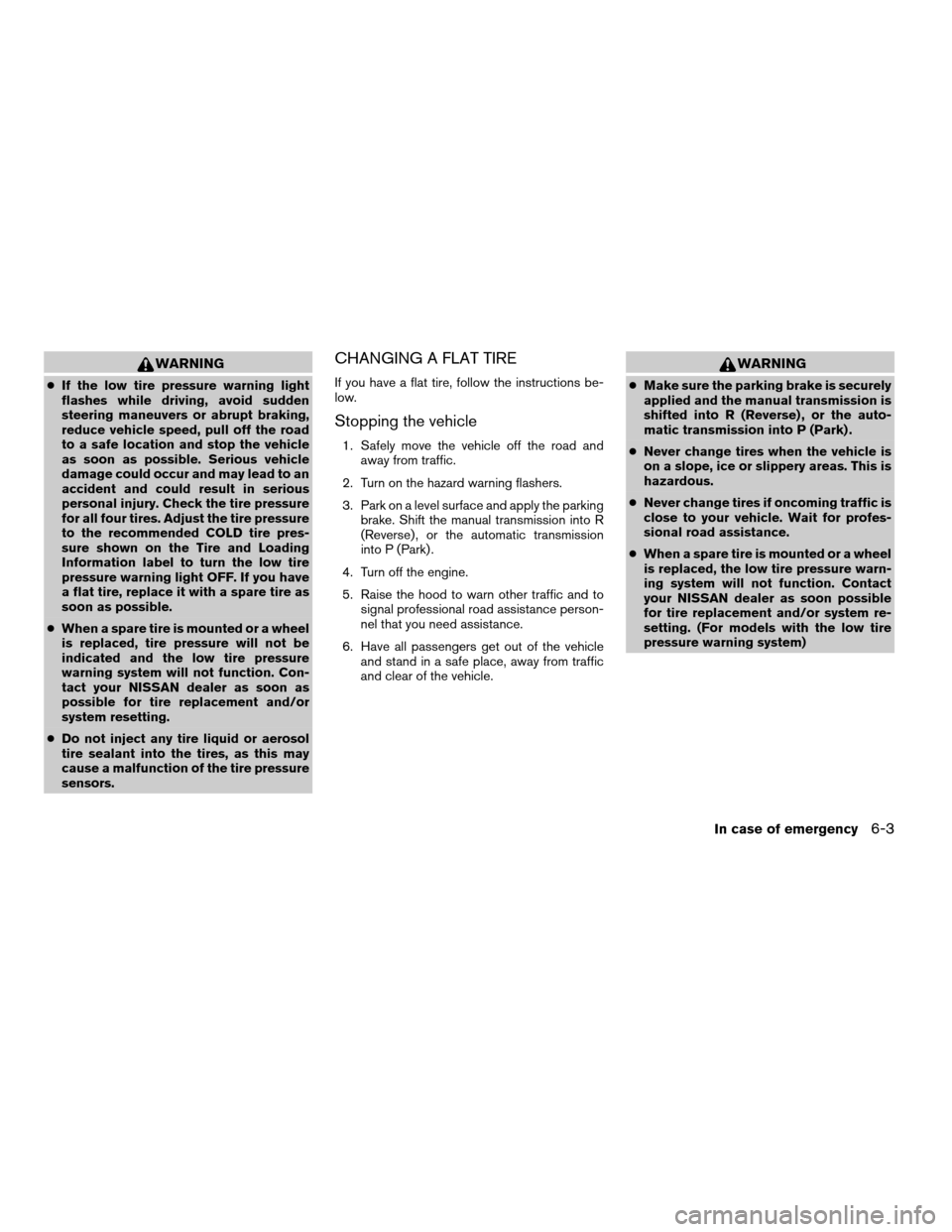 NISSAN FRONTIER 2005 D22 / 1.G Owners Manual WARNING
cIf the low tire pressure warning light
flashes while driving, avoid sudden
steering maneuvers or abrupt braking,
reduce vehicle speed, pull off the road
to a safe location and stop the vehicl