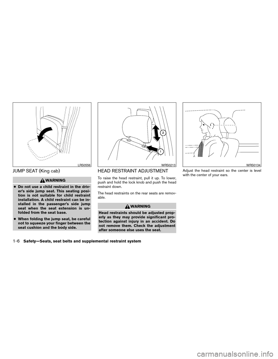 NISSAN FRONTIER 2005 D22 / 1.G Owners Manual JUMP SEAT (King cab)
WARNING
cDo not use a child restraint in the driv-
er’s side jump seat. This seating posi-
tion is not suitable for child restraint
installation. A child restraint can be in-
st