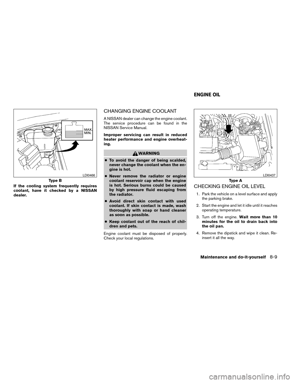 NISSAN FRONTIER 2005 D22 / 1.G Owners Manual If the cooling system frequently requires
coolant, have it checked by a NISSAN
dealer.
CHANGING ENGINE COOLANT
A NISSAN dealer can change the engine coolant.
The service procedure can be found in the
