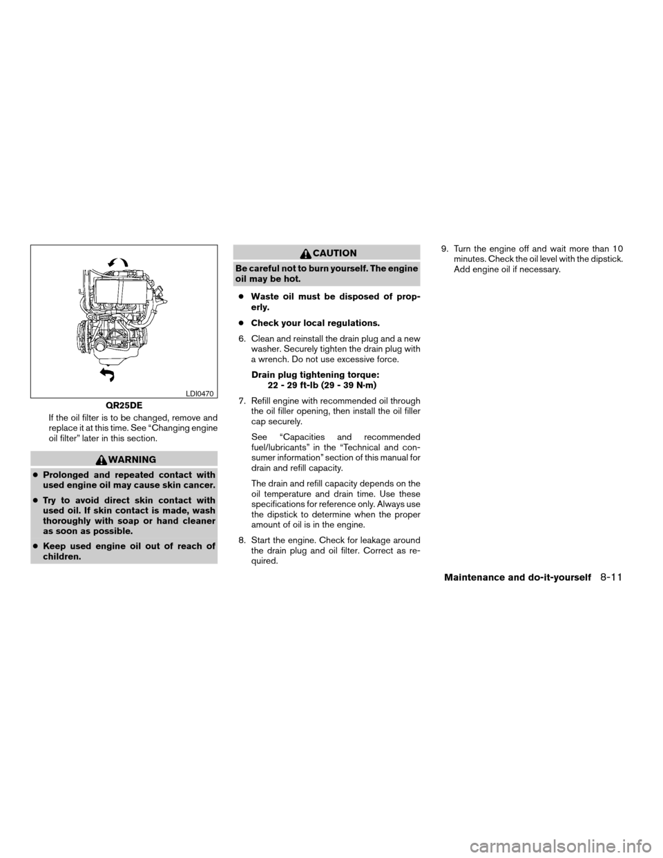 NISSAN FRONTIER 2005 D22 / 1.G Owners Manual If the oil filter is to be changed, remove and
replace it at this time. See “Changing engine
oil filter” later in this section.
WARNING
cProlonged and repeated contact with
used engine oil may cau