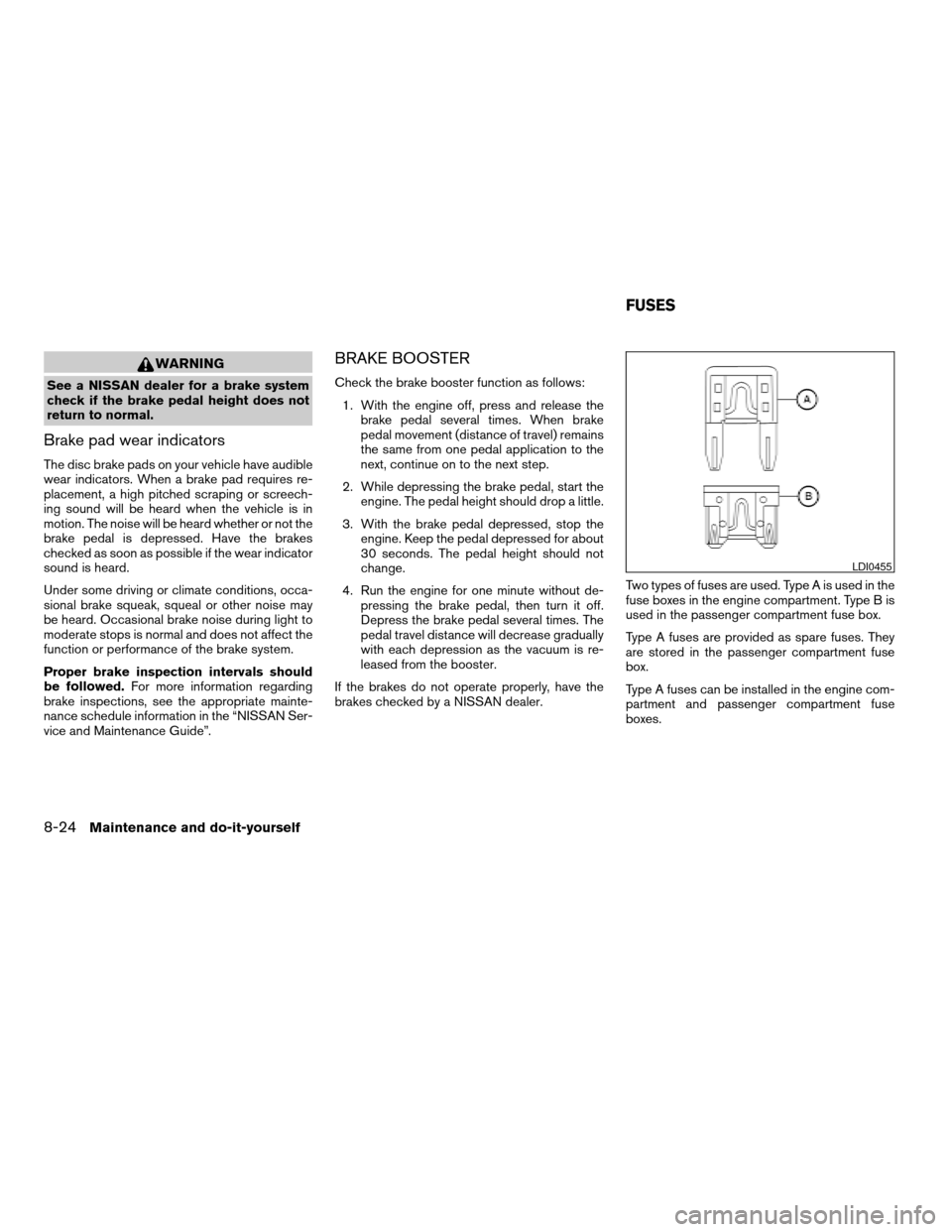 NISSAN FRONTIER 2005 D22 / 1.G Owners Manual WARNING
See a NISSAN dealer for a brake system
check if the brake pedal height does not
return to normal.
Brake pad wear indicators
The disc brake pads on your vehicle have audible
wear indicators. Wh NISSAN FRONTIER 2005 D22 / 1.G Owners Manual WARNING
See a NISSAN dealer for a brake system
check if the brake pedal height does not
return to normal.
Brake pad wear indicators
The disc brake pads on your vehicle have audible
wear indicators. Wh