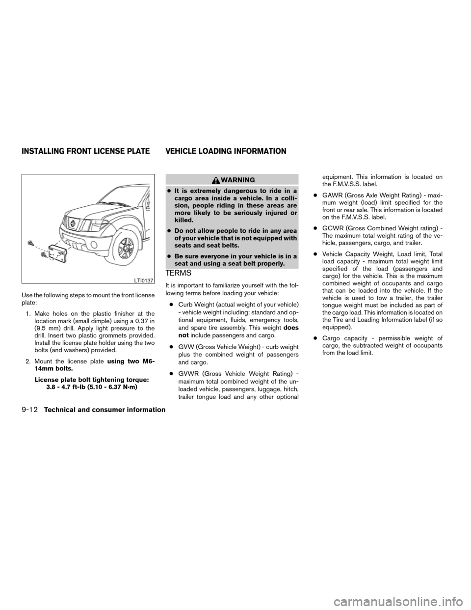 NISSAN FRONTIER 2005 D22 / 1.G Owners Manual Use the following steps to mount the front license
plate:
1. Make holes on the plastic finisher at the
location mark (small dimple) using a 0.37 in
(9.5 mm) drill. Apply light pressure to the
drill. I