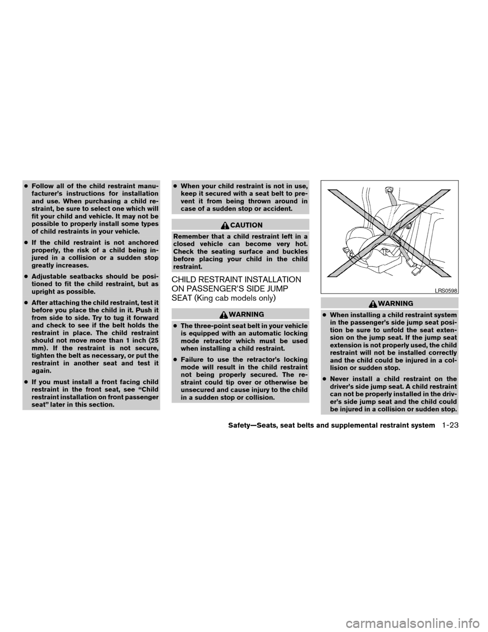 NISSAN FRONTIER 2005 D22 / 1.G Service Manual cFollow all of the child restraint manu-
facturer’s instructions for installation
and use. When purchasing a child re-
straint, be sure to select one which will
fit your child and vehicle. It may no NISSAN FRONTIER 2005 D22 / 1.G Service Manual cFollow all of the child restraint manu-
facturer’s instructions for installation
and use. When purchasing a child re-
straint, be sure to select one which will
fit your child and vehicle. It may no
