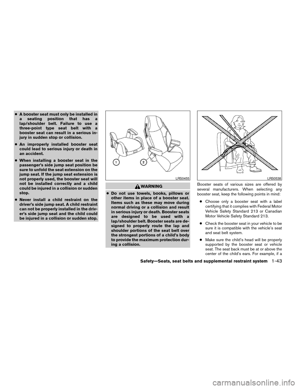 NISSAN FRONTIER 2005 D22 / 1.G Repair Manual cA booster seat must only be installed in
a seating position that has a
lap/shoulder belt. Failure to use a
three-point type seat belt with a
booster seat can result in a serious in-
jury in sudden st