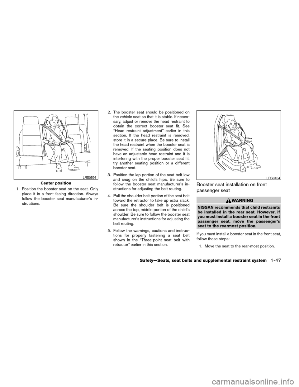 NISSAN FRONTIER 2005 D22 / 1.G Repair Manual 1. Position the booster seat on the seat. Only
place it in a front facing direction. Always
follow the booster seat manufacturer’s in-
structions.2. The booster seat should be positioned on
the vehi